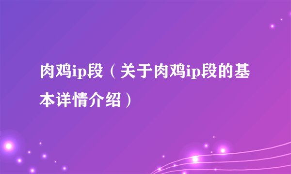 肉鸡ip段（关于肉鸡ip段的基本详情介绍）