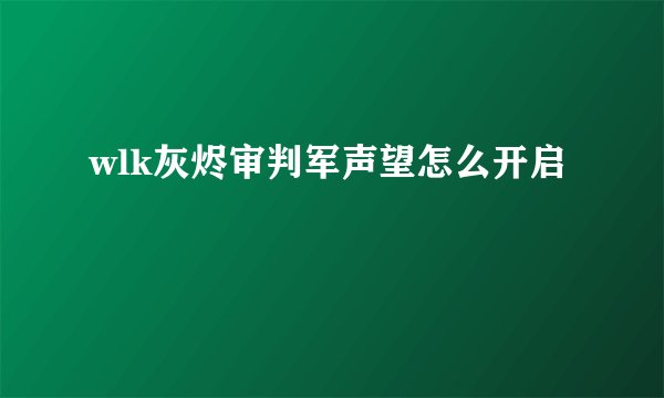 wlk灰烬审判军声望怎么开启