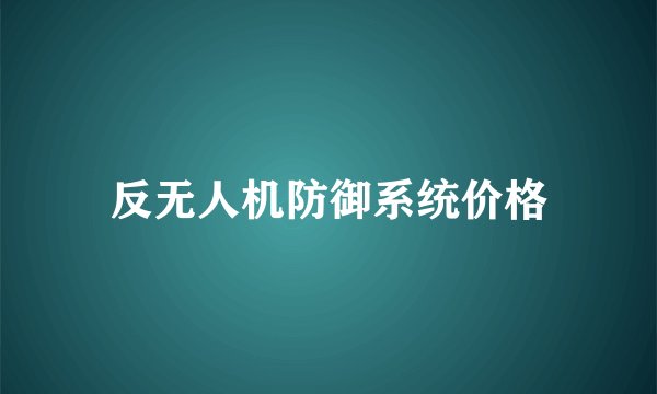 反无人机防御系统价格