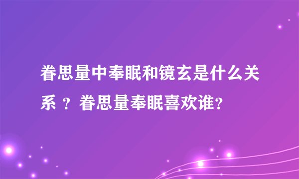 眷思量中奉眠和镜玄是什么关系 ？眷思量奉眠喜欢谁？