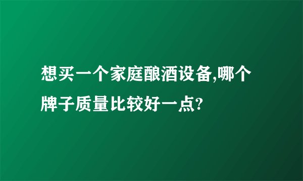 想买一个家庭酿酒设备,哪个牌子质量比较好一点?