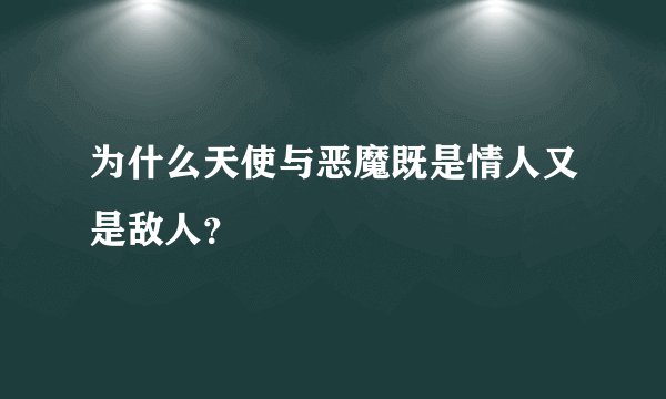 为什么天使与恶魔既是情人又是敌人？