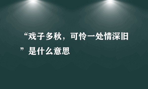 “戏子多秋，可怜一处情深旧”是什么意思
