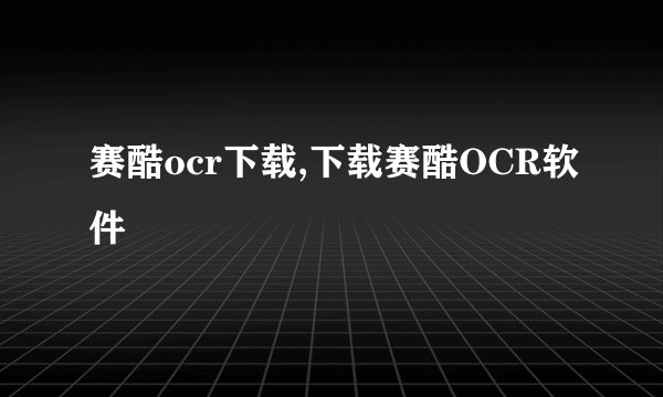 赛酷ocr下载,下载赛酷OCR软件