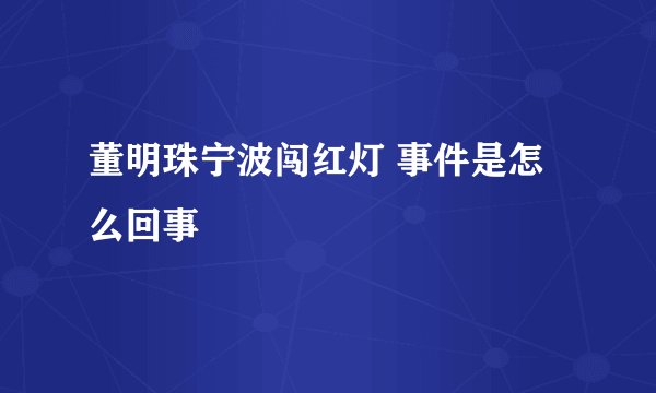 董明珠宁波闯红灯 事件是怎么回事
