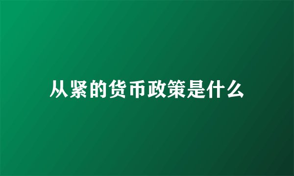 从紧的货币政策是什么