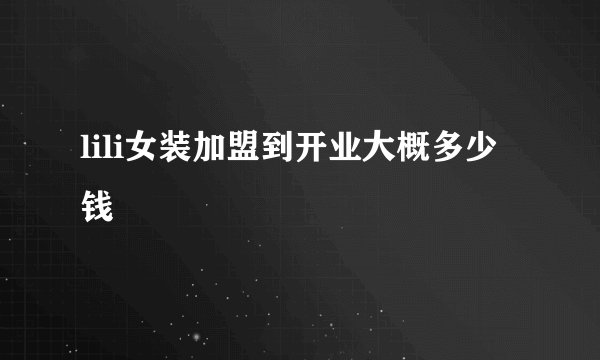 lili女装加盟到开业大概多少钱