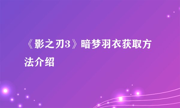 《影之刃3》暗梦羽衣获取方法介绍