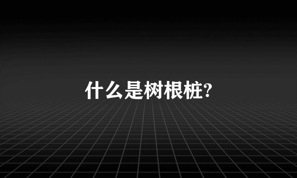 什么是树根桩?
