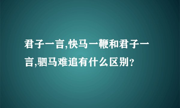 君子一言,快马一鞭和君子一言,驷马难追有什么区别？