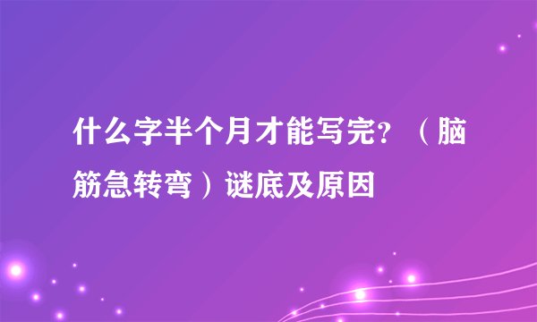 什么字半个月才能写完？（脑筋急转弯）谜底及原因
