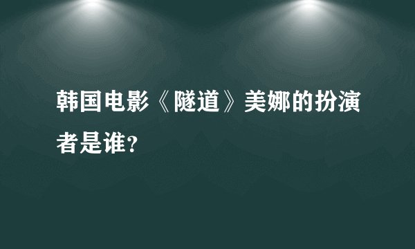 韩国电影《隧道》美娜的扮演者是谁？