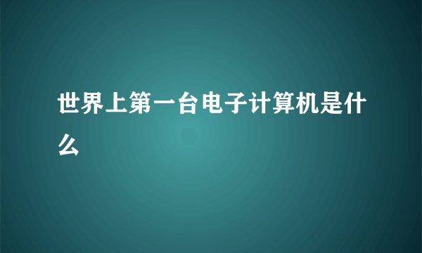 世界上第一台电子计算机是什么