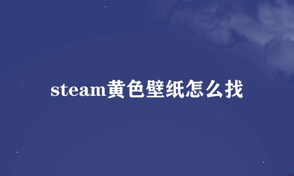 steam黄色壁纸怎么找
