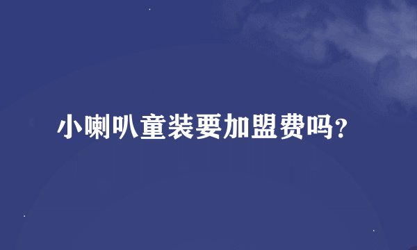 小喇叭童装要加盟费吗？