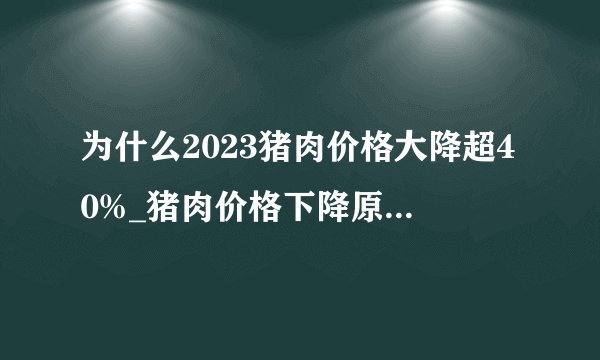为什么2023猪肉价格大降超40%_猪肉价格下降原因是什么？