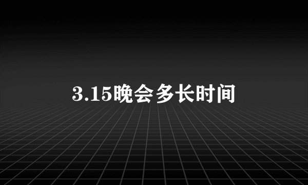 3.15晚会多长时间