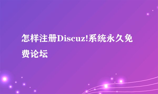 怎样注册Discuz!系统永久免费论坛