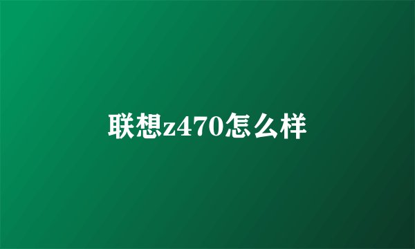 联想z470怎么样