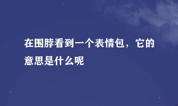 在围脖看到一个表情包，它的意思是什么呢
