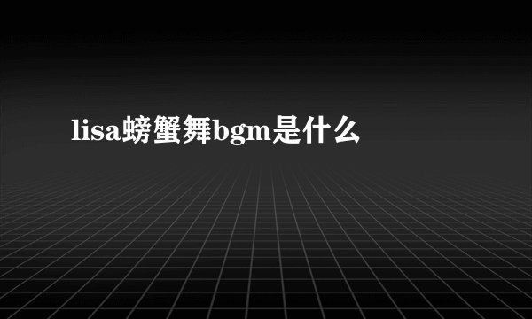 lisa螃蟹舞bgm是什么