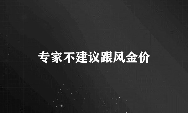 专家不建议跟风金价