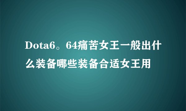 Dota6。64痛苦女王一般出什么装备哪些装备合适女王用