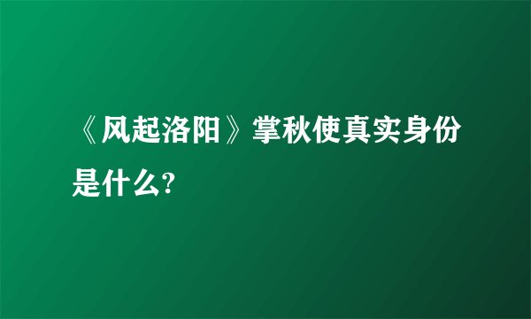《风起洛阳》掌秋使真实身份是什么?