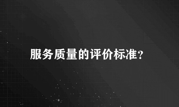 服务质量的评价标准？