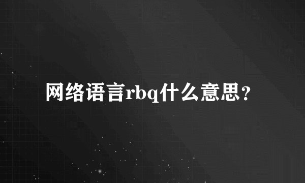 网络语言rbq什么意思？