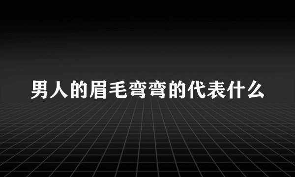 男人的眉毛弯弯的代表什么