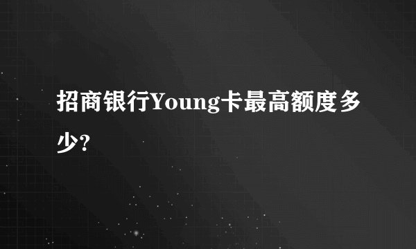 招商银行Young卡最高额度多少?