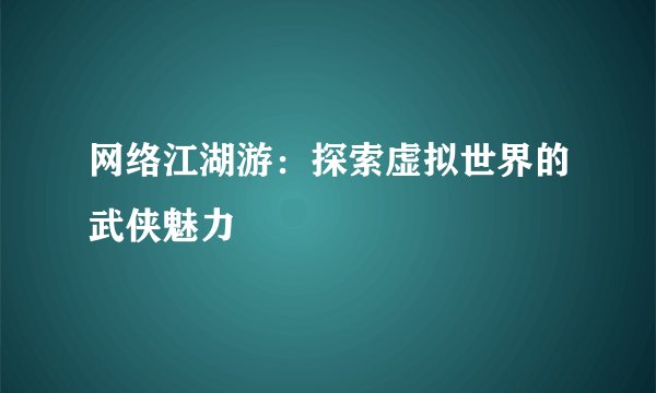 网络江湖游：探索虚拟世界的武侠魅力