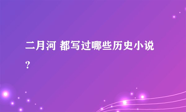 二月河 都写过哪些历史小说？