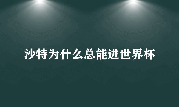 沙特为什么总能进世界杯