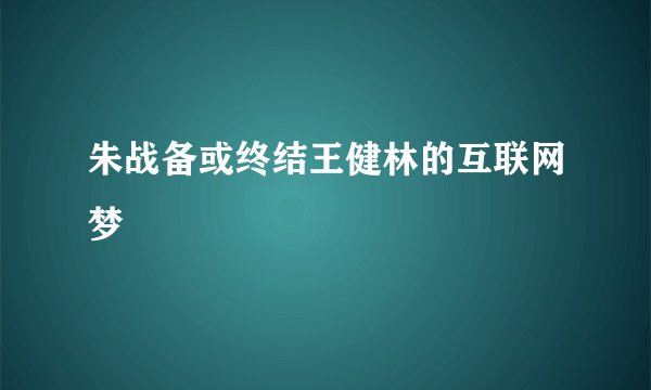 朱战备或终结王健林的互联网梦