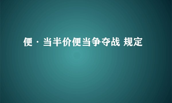便·当半价便当争夺战 规定