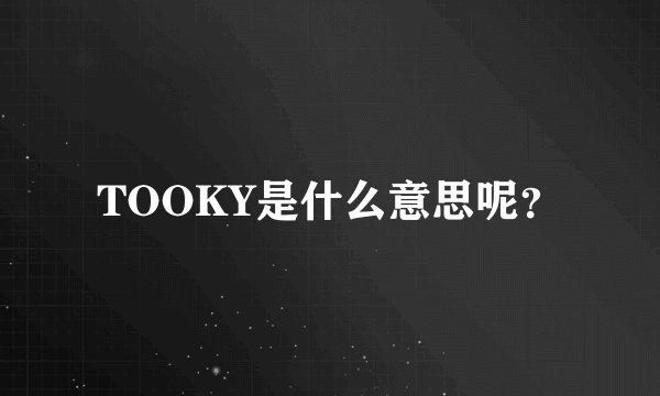 TOOKY是什么意思呢？