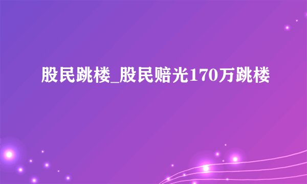 股民跳楼_股民赔光170万跳楼