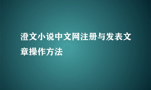 澄文小说中文网注册与发表文章操作方法