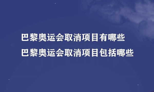 巴黎奥运会取消项目有哪些 巴黎奥运会取消项目包括哪些