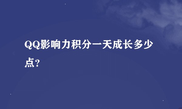 QQ影响力积分一天成长多少点？