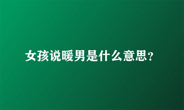 女孩说暖男是什么意思？