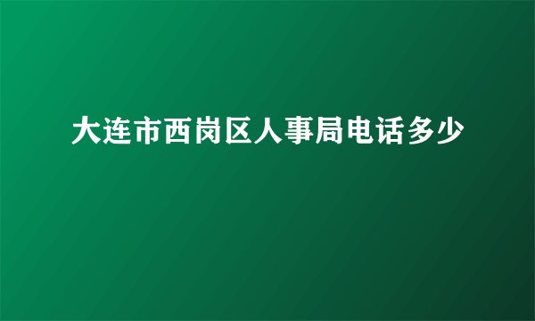 大连市西岗区人事局电话多少