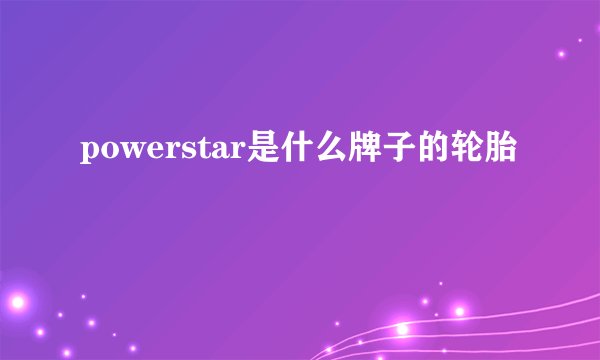 powerstar是什么牌子的轮胎