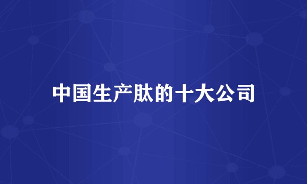 中国生产肽的十大公司