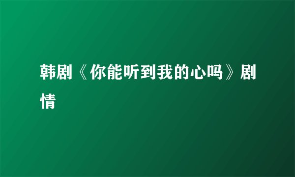 韩剧《你能听到我的心吗》剧情