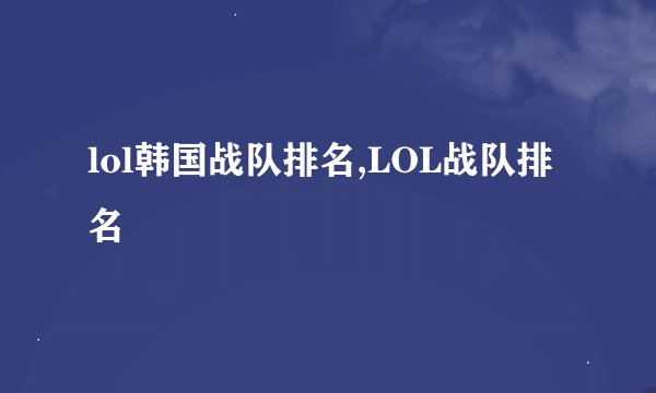 lol韩国战队排名,LOL战队排名