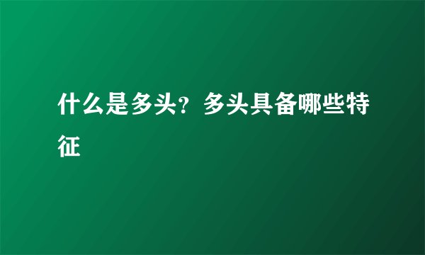 什么是多头？多头具备哪些特征