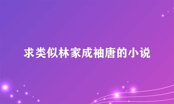 求类似林家成袖唐的小说